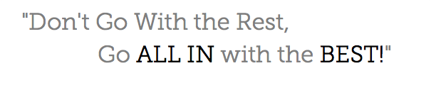 "Don't Go With the Rest,   Go ALL IN with the BEST!"