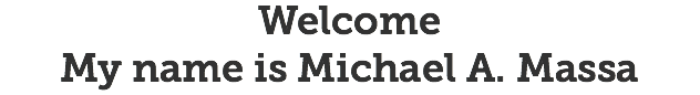 Welcome
My name is Michael A. Massa