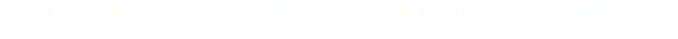 Thank you for contracting All In Investigations.